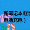 新筆記本電池充電不滿是什么原因（新筆記本電池充電）