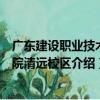 廣東建設職業技術學院清遠校區（關于廣東建設職業技術學院清遠校區介紹）