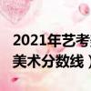 2021年藝考美術分數線怎么算（2021年藝考美術分數線）