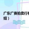 廣東廣賽拍賣行有限公司（關于廣東廣賽拍賣行有限公司介紹）