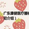 廣東康健醫療器械有限公司（關于廣東康健醫療器械有限公司介紹）