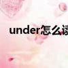 under怎么讀是什么意思（under怎么讀）