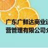 廣東廣鮮達商業運營管理有限公司（關于廣東廣鮮達商業運營管理有限公司介紹）