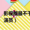 影視圈最不干凈的女演員（演藝圈最不干凈女演員）