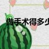 做手術得多少錢（如果做手術需要多少錢）