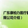 廣東康柏力醫療器械有限公司（關于廣東康柏力醫療器械有限公司介紹）
