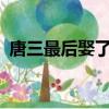 唐三最后娶了誰?（唐三最后娶了幾個老婆）