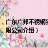 廣東廣邦不銹鋼實業有限公司（關于廣東廣邦不銹鋼實業有限公司介紹）