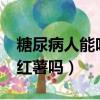 糖尿病人能吃紅薯嗎?很甜的（糖尿病人能吃紅薯嗎）