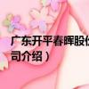 廣東開平春暉股份有限公司（關于廣東開平春暉股份有限公司介紹）
