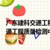 廣東建科交通工程質量檢測中心有限公司（關于廣東建科交通工程質量檢測中心有限公司介紹）