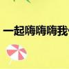 一起嗨嗨嗨我們大家一起來什么歌（一起嗨）