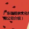 廣東微相親文化傳媒有限公司（關于廣東微相親文化傳媒有限公司介紹）