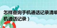 怎樣查詢手機通話記錄清單聯通(怎樣查詢手機通話記錄)