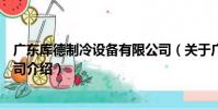 廣東庫德制冷設備有限公司(關于廣東庫德制冷設備有限公司介紹)