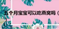 五個月寶寶可以吃燕窩嗎(寶寶可以吃燕窩嗎)