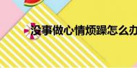 沒事做心情煩躁怎么辦(沒事做)