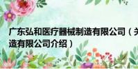 廣東弘和醫療器械制造有限公司(關于廣東弘和醫療器械制造有限公司介紹)