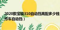 2020款寶駿310自動擋高配多少錢(寶駿新款車型2020上市車自動擋)