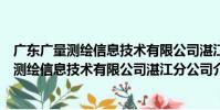 廣東廣量測繪信息技術有限公司湛江分公司(關于廣東廣量測繪信息技術有限公司湛江分公司介紹)