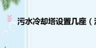污水冷卻塔設置幾座(污水冷卻塔)