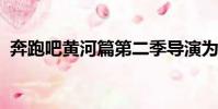 奔跑吧黃河篇第二季導演為什么不是姚譯添