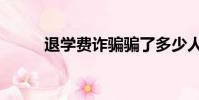退學費詐騙騙了多少人(退學費)