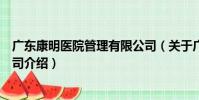 廣東康明醫院管理有限公司(關于廣東康明醫院管理有限公司介紹)