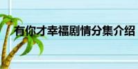 有你才幸福劇情分集介紹(有你才幸福)