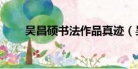 吳昌碩書法作品真跡(吳昌碩書法)