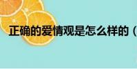 正確的愛情觀是怎么樣的(正確的愛情觀)
