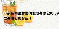 廣東弘明醫養度假發展有限公司(關于廣東弘明醫養度假發展有限公司介紹)
