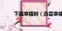 下載幸福樹(迅雷幸福樹不見了)