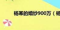 楊冪的婚紗900萬(楊冪的婚紗)
