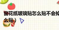 窗花紙玻璃貼怎么貼不會掉(窗花紙玻璃貼怎么貼)