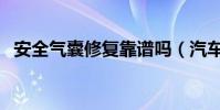 安全氣囊修復靠譜嗎(汽車安全氣囊修復)