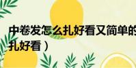中卷發怎么扎好看又簡單的視頻(中卷發怎么扎好看)