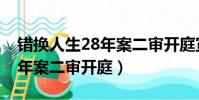 錯換人生28年案二審開庭宣判(錯換人生28年案二審開庭)