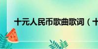 十元人民幣歌曲歌詞(十元人民幣歌)