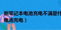 新筆記本電池充電不滿是什么原因(新筆記本電池充電)