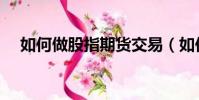 如何做股指期貨交易(如何炒股指期貨)