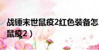 戰錘末世鼠疫2紅色裝備怎么獲得(戰錘 末世鼠疫2)