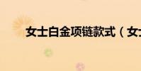 女士白金項鏈款式(女士白金項鏈)