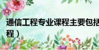 通信工程專業課程主要包括(通信工程專業課程)