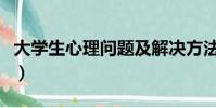 大學生心理問題及解決方法(大學生心理問題)