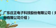 廣東莊正電子科技股份有限公司(關于廣東莊正電子科技股份有限公司介紹)