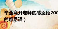 畢業離開老師的感恩語200字(畢業離開老師的感恩語)