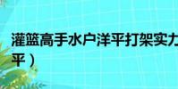灌籃高手水戶洋平打架實力(灌籃高手水戶洋平)