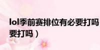 lol季前賽排位有必要打嗎(季前賽排位有必要打嗎)