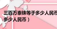 三百萬泰銖等于多少人民幣(三千萬泰銖等于多少人民幣)